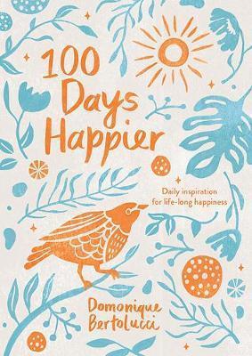 100 DAYS HAPPIER : DAILY INSPIRATION FOR LIFE-LONG HAPPINESS