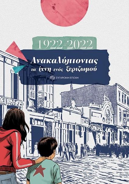 1922-2022: ΑΝΑΚΑΛΥΠΤΟΝΤΑΣ ΤΑ ΙΧΝΗ ΕΝΟΣ ΞΕΡΙΖΩΜΟΥ