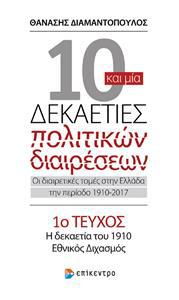 10 ΚΑΙ ΜΙΑ ΔΕΚΑΕΤΙΕΣ ΠΟΛΙΤΙΚΩΝ ΔΙΑΙΡΕΣΕΩΝ. ΟΙ ΔΙΑΙΡΕΤΙΚΕΣ ΤΟΜΕΣ ΣΤΗΝ ΕΛΛΑΔΑ ΤΗΝ ΠΕΡΙΟΔΟ 1910-2017, 1ο ΤΕΥΧΟΣ: Η ΔΕΚΑΕΤΙΑ ΤΟΥ 1910