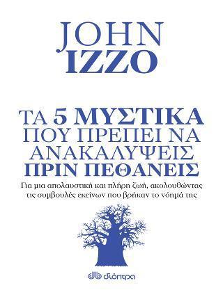 JOHN IZZO : ΤΑ 5 ΜΥΣΤΙΚΑ ΠΟΥ ΠΡΕΠΕΙ ΝΑ ΑΝΑΚΑΛΥΨΕΙΣ ΠΡΙΝ ΠΕΘΑΝΕΙΣ