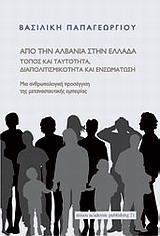 ΑΠΟ ΤΗΝ ΑΛΒΑΝΙΑ ΣΤΗΝ ΕΛΛΑΔΑ: ΤΟΠΟΣ ΚΑΙ ΤΑΥΤΟΤΗΤΑ, ΔΙΑΠΟΛΙΤΙΣΜΙΚΟΤΗΤΑ ΚΑΙ ΕΝΣΩΜΑΤΩΣΗ